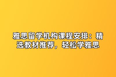 雅思留学机构课程安排：精选教材推荐，轻松学雅思