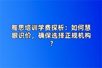 雅思培训学费探析:如何慧眼识价,确保选择正规机构?