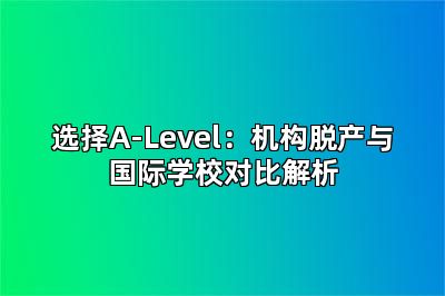 选择A-Level：机构脱产与国际学校对比解析
