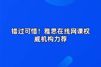 错过可惜！雅思在线网课权威机构力荐