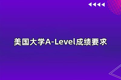 美国大学A-Level成绩要求