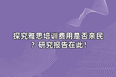 探究雅思培训费用是否亲民?研究报告在此!