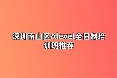 深圳南山区Alevel全日制培训班推荐
