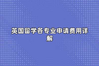 英国留学各专业申请费用详解