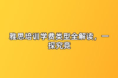 雅思培训学费类型全解读，一探究竟
