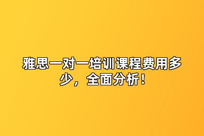 雅思一对一培训课程费用多少，全面分析！