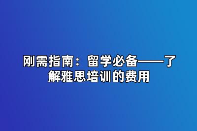 刚需指南：留学必备――了解雅思培训的费用
