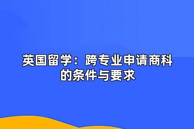 英国留学：跨专业申请商科的条件与要求