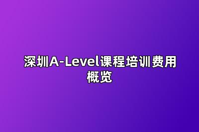 深圳A-Level课程培训费用概览