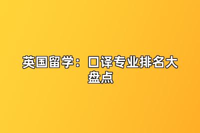 英国留学:口译专业排名大盘点