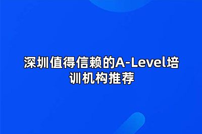 深圳值得信赖的A-Level培训机构推荐