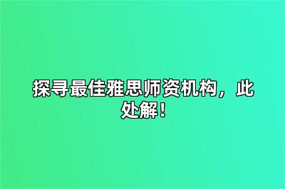 探寻最佳雅思师资机构，此处解！