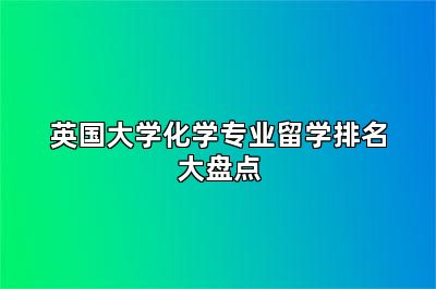 英国大学化学专业留学排名大盘点