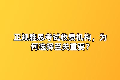 正规雅思考试收费机构，为何选择至关重要？