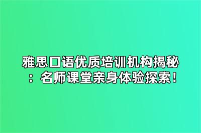 雅思口语优质培训机构揭秘：名师课堂亲身体验探索！