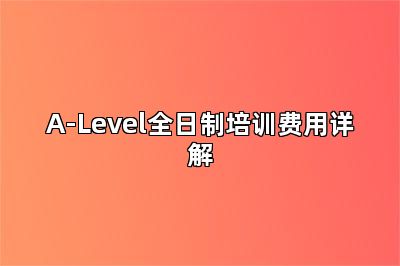 A-Level全日制培训费用详解