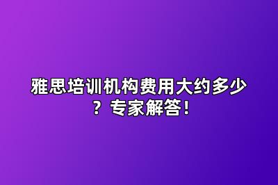 雅思培训机构费用大约多少？专家解答！