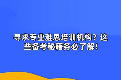 寻求专业雅思培训机构?这些备考秘籍务必了解!
