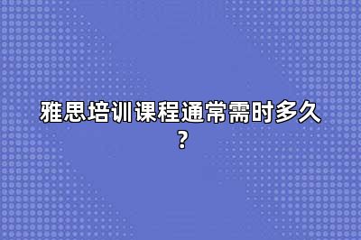 雅思培训课程通常需时多久？
