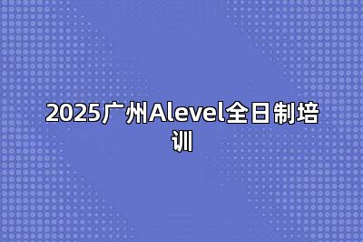 2025广州Alevel全日制培训