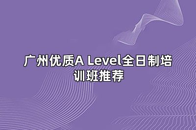 广州优质A Level全日制培训班推荐