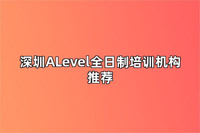 深圳ALevel全日制培训机构推荐