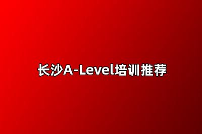 长沙A-Level培训推荐