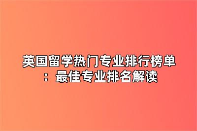 英国留学热门专业排行榜单:最佳专业排名解读