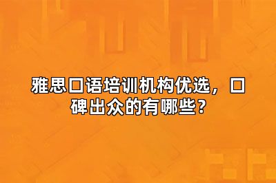 雅思口语培训机构优选,口碑出众的有哪些?