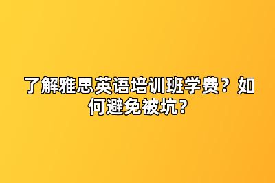 了解雅思英语培训班学费？如何避免被坑？