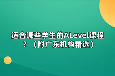 适合哪些学生的ALevel课程？（附广东机构精选）