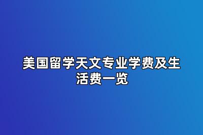 美国留学天文专业学费及生活费一览