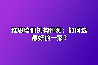 雅思培训机构评测：如何选最好的一家？