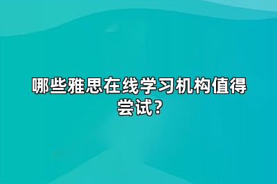 哪些雅思在线学习机构值得尝试？