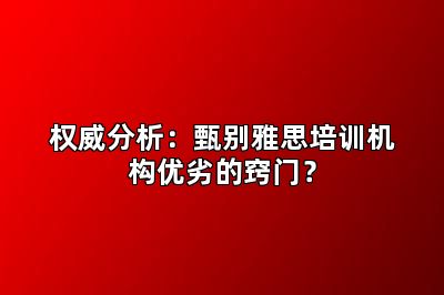 权威分析：甄别雅思培训机构优劣的窍门？