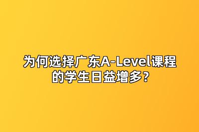 为何选择广东A-Level课程的学生日益增多？