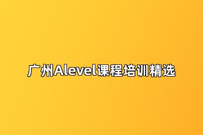 广州Alevel课程培训精选