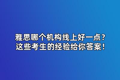 雅思哪个机构线上好一点？这些考生的经验给你答案！