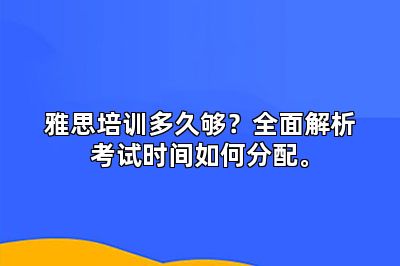 雅思培训多久够？全面解析考试时间如何分配。