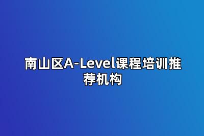 南山区A-Level课程培训推荐机构