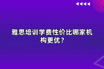 雅思培训学费性价比哪家机构更优？
