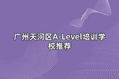 广州天河区A-Level培训学校推荐