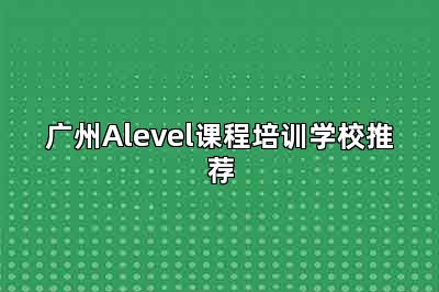 广州Alevel课程培训学校推荐