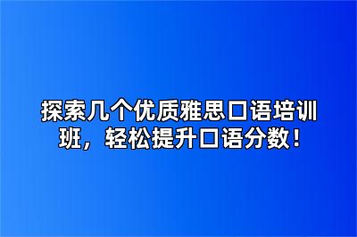探索几个优质雅思口语培训班,轻松提升口语分数!