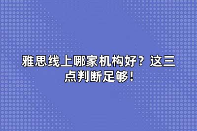 雅思线上哪家机构好？这三点判断足够！