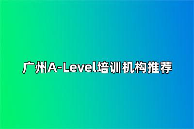 广州A-Level培训机构推荐