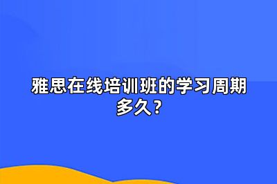 雅思在线培训班的学习周期多久？