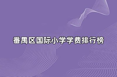 番禺区国际小学学费排行榜