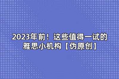 2023年前！这些值得一试的雅思小机构【伪原创】