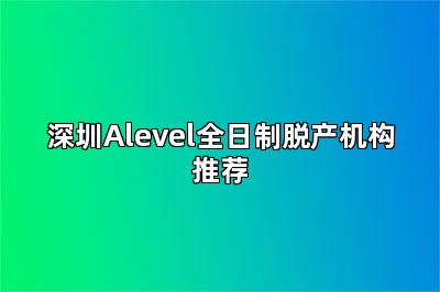 深圳Alevel全日制脱产机构推荐